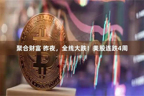聚合财富 昨夜，全线大跌！美股连跌4周