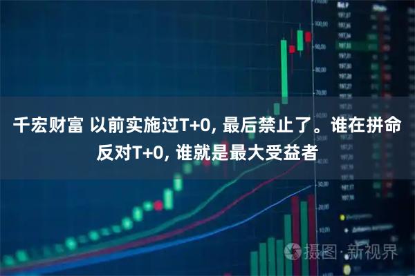 千宏财富 以前实施过T+0, 最后禁止了。谁在拼命反对T+0, 谁就是最大受益者