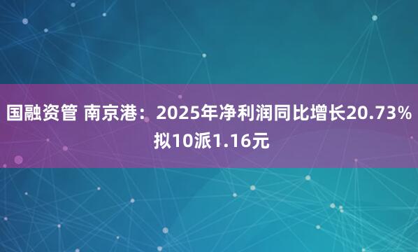 国融资管 南京港：2025年净利润同比增长20.73% 拟10派1.16元