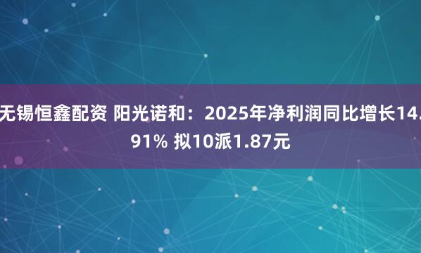 无锡恒鑫配资 阳光诺和：2025年净利润同比增长14.91% 拟10派1.87元