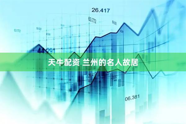 天牛配资 兰州的名人故居