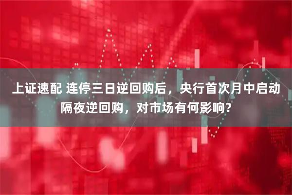 上证速配 连停三日逆回购后，央行首次月中启动隔夜逆回购，对市场有何影响？
