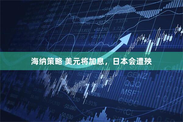 海纳策略 美元将加息，日本会遭殃